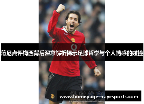 范尼点评梅西背后深意解析揭示足球哲学与个人情感的碰撞