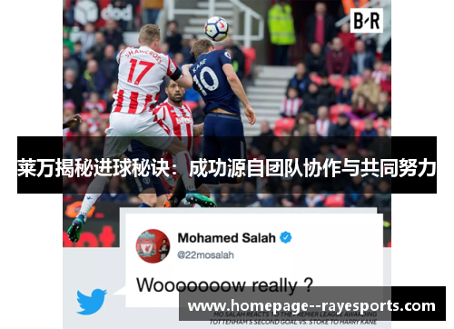 莱万揭秘进球秘诀：成功源自团队协作与共同努力