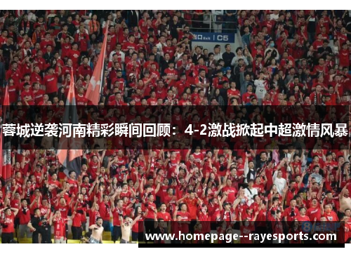 蓉城逆袭河南精彩瞬间回顾：4-2激战掀起中超激情风暴