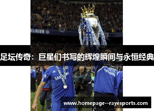 足坛传奇：巨星们书写的辉煌瞬间与永恒经典