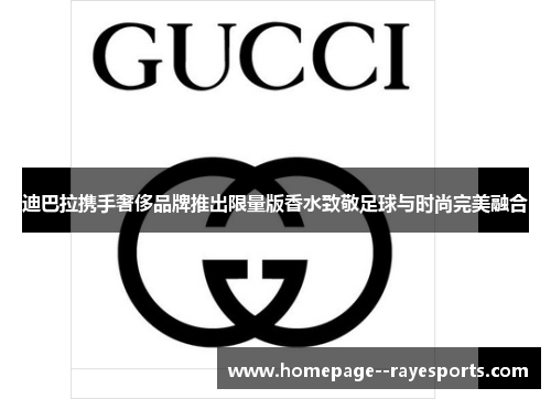 迪巴拉携手奢侈品牌推出限量版香水致敬足球与时尚完美融合