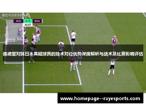 佩德里对阵日本英超球员的技术对位优势深度解析与战术及比赛影响评估