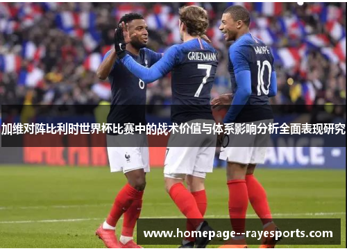 加维对阵比利时世界杯比赛中的战术价值与体系影响分析全面表现研究