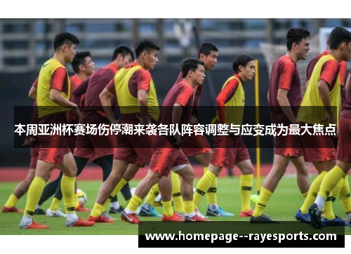 本周亚洲杯赛场伤停潮来袭各队阵容调整与应变成为最大焦点