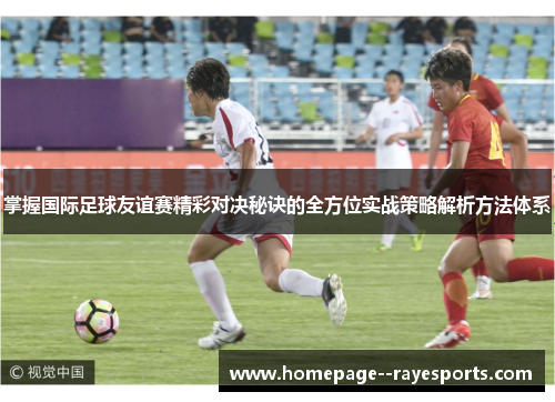 掌握国际足球友谊赛精彩对决秘诀的全方位实战策略解析方法体系
