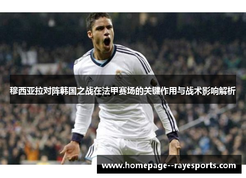 穆西亚拉对阵韩国之战在法甲赛场的关键作用与战术影响解析