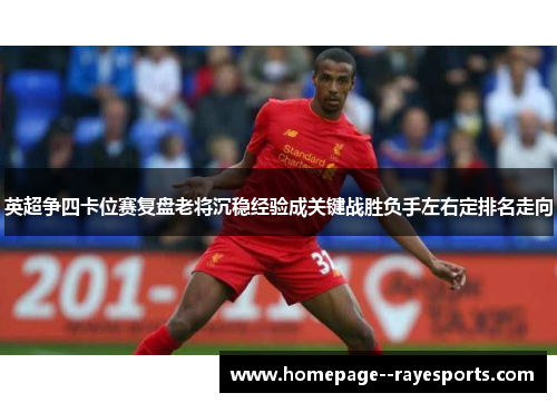英超争四卡位赛复盘老将沉稳经验成关键战胜负手左右定排名走向