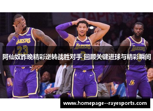 阿仙奴昨晚精彩逆转战胜对手 回顾关键进球与精彩瞬间