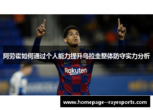 阿劳霍如何通过个人能力提升乌拉圭整体防守实力分析