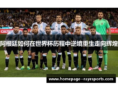 阿根廷如何在世界杯历程中逆境重生走向辉煌