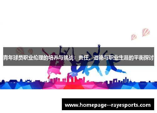 青年球员职业伦理的培养与挑战：责任、道德与职业生涯的平衡探讨