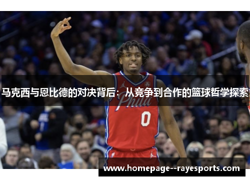 马克西与恩比德的对决背后：从竞争到合作的篮球哲学探索