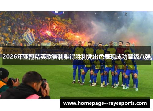 2026年亚冠精英联赛利雅得胜利凭出色表现成功晋级八强 2026年亚冠精英联赛利雅得胜利凭出色表现成功晋级八强