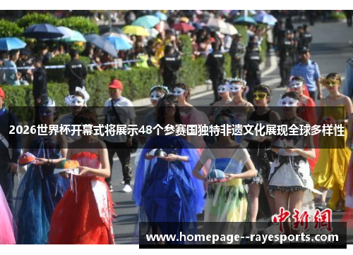 2026世界杯开幕式将展示48个参赛国独特非遗文化展现全球多样性