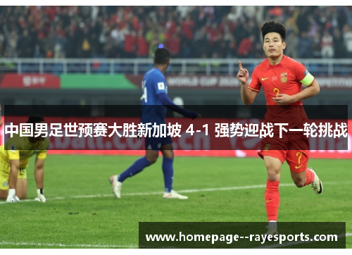 中国男足世预赛大胜新加坡 4-1 强势迎战下一轮挑战