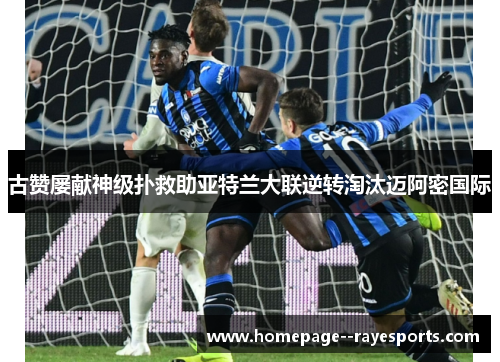 古赞屡献神级扑救助亚特兰大联逆转淘汰迈阿密国际