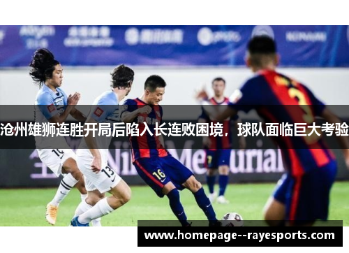 沧州雄狮连胜开局后陷入长连败困境，球队面临巨大考验