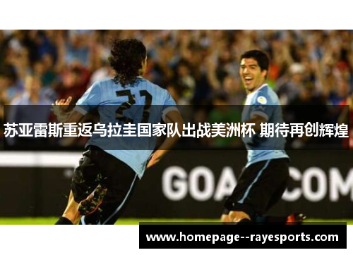 苏亚雷斯重返乌拉圭国家队出战美洲杯 期待再创辉煌