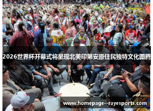 2026世界杯开幕式将呈现北美印第安原住民独特文化图腾 2026世界杯开幕式将呈现北美印第安原住民独特文化图腾