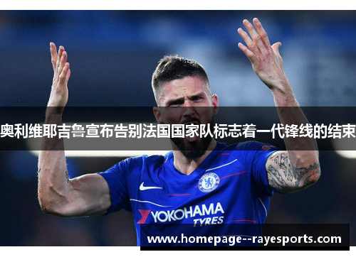 奥利维耶吉鲁宣布告别法国国家队标志着一代锋线的结束