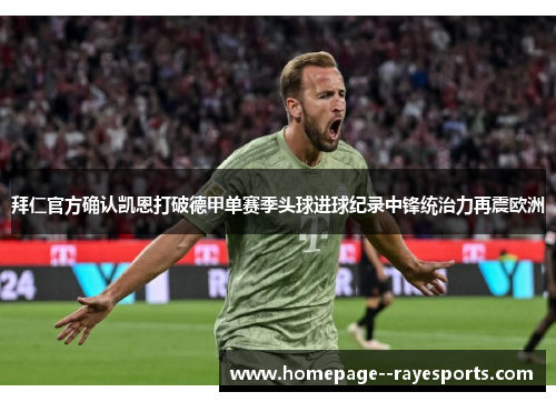 拜仁官方确认凯恩打破德甲单赛季头球进球纪录中锋统治力再震欧洲