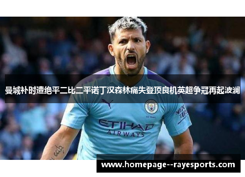 曼城补时遭绝平二比二平诺丁汉森林痛失登顶良机英超争冠再起波澜