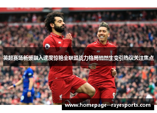 英超赛场新援融入速度惊艳全联盟战力格局悄然生变引热议关注焦点