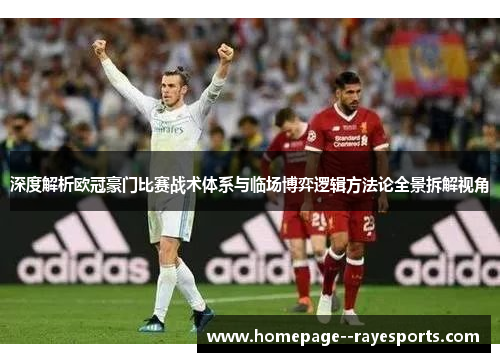 深度解析欧冠豪门比赛战术体系与临场博弈逻辑方法论全景拆解视角