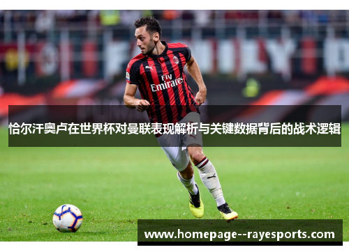 恰尔汗奥卢在世界杯对曼联表现解析与关键数据背后的战术逻辑