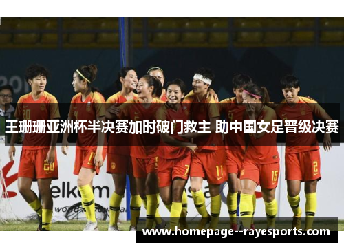 王珊珊亚洲杯半决赛加时破门救主 助中国女足晋级决赛